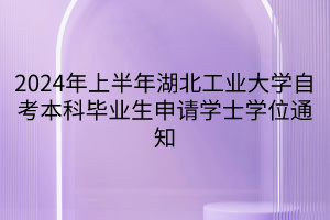 2024年上半年湖北工业大学自考本科毕业生申请学士学位通知