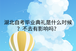 湖北自考毕业典礼是什么时候？不去有影响吗？