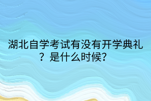 湖北自学考试有没有开学典礼？是什么时候？