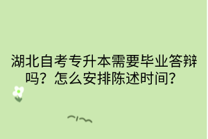 湖北自考专升本需要毕业答辩吗？怎么安排陈述时间？