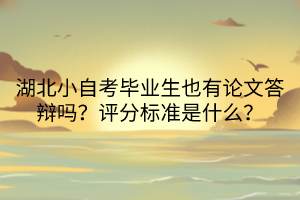 湖北小自考毕业生也有论文答辩吗？评分标准是什么？
