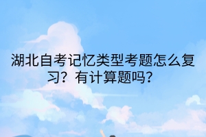 湖北自考记忆类型考题怎么复习？有计算题吗？