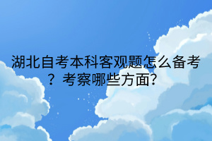 湖北自考本科客观题怎么备考？考察哪些方面？