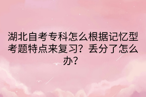 湖北自考专科怎么根据记忆型考题特点来复习？丢分了怎么办？