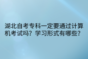 湖北自考专科一定要通过计算机考试吗？学习形式有哪些？