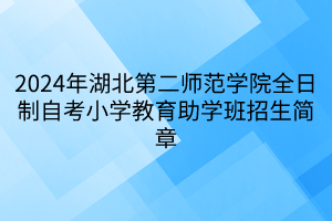 2024年湖北第二师范学院全日制自考小学教育助学班招生简章