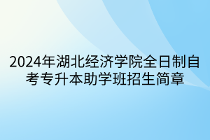 2024年湖北经济学院全日制自考专升本助学班招生简章