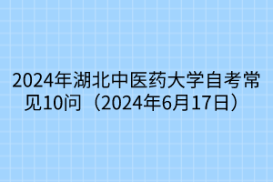 2024年湖北中医药大学自考常见10问（2024年6月17日）