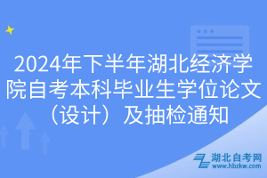 2024年下半年湖北经济学院自考本科毕业生学位论文（设计）及抽检通知