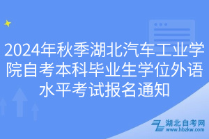 2024年秋季湖北汽车工业学院自考本科毕业生学位外语水平考试报名通知