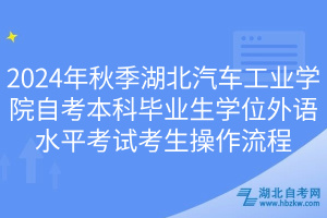 2024年秋季湖北汽车工业学院自考本科毕业生学位外语水平考试考生操作流程