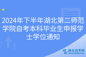 2024年下半年湖北第二师范学院自考本科毕业生申报学士学位通知