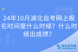 24年10月湖北自考网上报名时间是什么时候？什么时候出成绩？