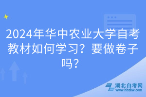 2024年华中农业大学自考教材如何学习？要做卷子吗？