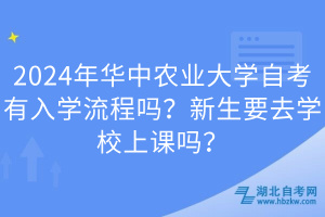 2024年华中农业大学自考有入学流程吗？新生要去学校上课吗？