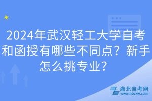2024年武汉轻工大学自考和函授有哪些不同点？新手怎么挑专业？