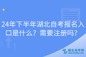 24年下半年湖北自考报名入口是什么？需要注册吗？