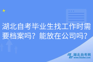 湖北自考毕业生找工作时需要档案吗？能放在公司吗？