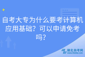 自考大专为什么要考计算机应用基础？可以申请免考吗？