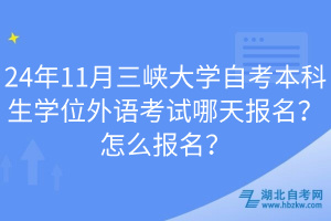 24年11月三峡大学自考本科生学位外语考试哪天报名？怎么报名？