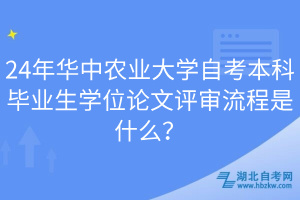 24年华中农业大学自考本科毕业生学位论文评审流程是什么？