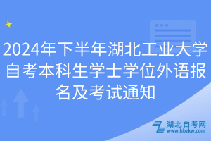 2024年下半年湖北工业大学自考本科生学士学位外语报名及考试通知