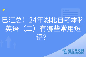 已汇总！24年湖北自考本科英语（二）有哪些常用短语？