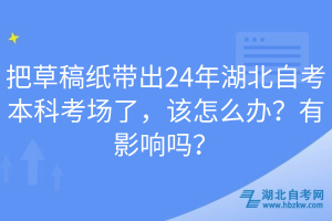 把草稿纸带出24年湖北自考本科考场了，该怎么办？有影响吗？