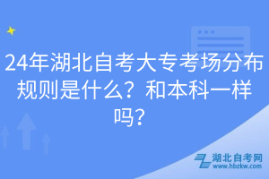 24年湖北自考大专考场分布规则是什么？和本科一样吗？