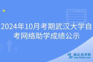 2024年10月考期武汉大学自考网络助学成绩公示