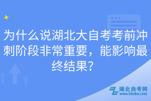 为什么说湖北大自考考前冲刺阶段非常重要，能影响最终结果？