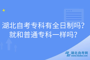 湖北自考专科有全日制吗？就和普通专科一样吗？