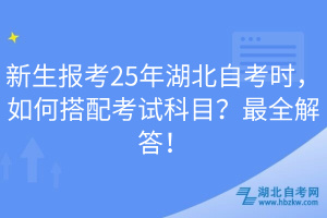 新生报考25年湖北自考时，如何搭配考试科目？最全解答！