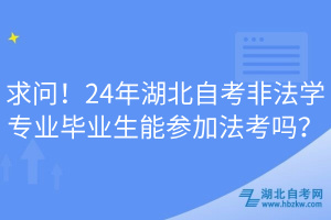 求问！24年湖北自考非法学专业毕业生能参加法考吗？