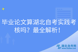 毕业论文算湖北自考实践考核吗？最全解析！
