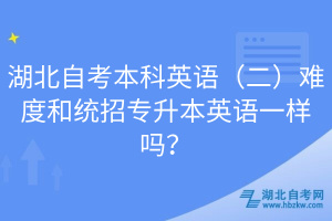 湖北自考本科英语（二）难度和统招专升本英语一样吗？