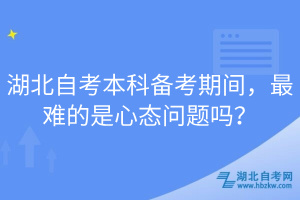 湖北自考本科备考期间，最难的是心态问题吗？
