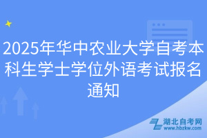 2025年华中农业大学自考本科生学士学位外语考试报名通知