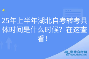 25年上半年湖北自考转考具体时间是什么时候？在这查看！