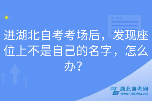 进湖北自考考场后，发现座位上不是自己的名字，怎么办？