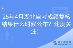 25年4月湖北自考成绩复核结果什么时候公布？速度关注！