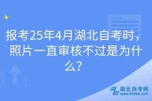 报考25年4月湖北自考时，照片一直审核不过是为什么？