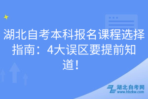 湖北自考本科报名课程选择指南：4大误区要提前知道！