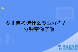 湖北自考选什么专业好考？一分钟带你了解