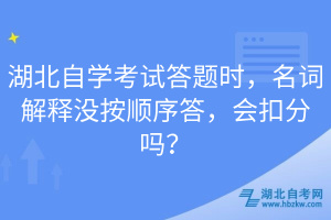 湖北自学考试答题时，名词解释没按顺序答，会扣分吗？