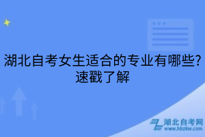 湖北自考女生适合的专业有哪些?速戳了解