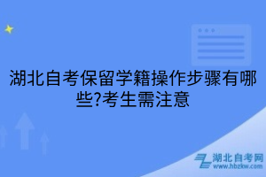 湖北自考保留学籍操作步骤有哪些?考生需注意