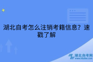 湖北自考怎么注销考籍信息？速戳了解