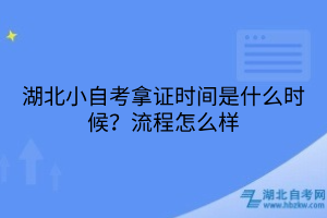 湖北小自考拿证时间是什么时候？流程怎么样