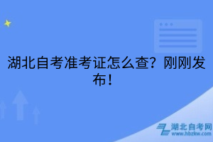 湖北自考准考证怎么查？刚刚发布！